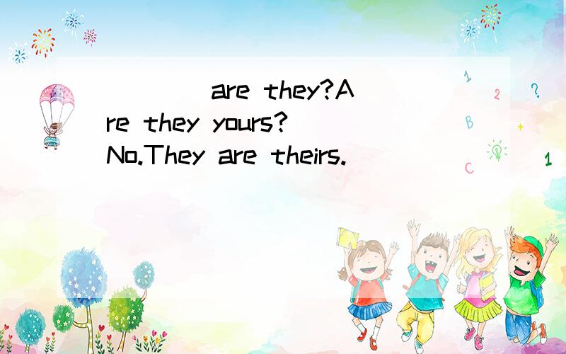 ____are they?Are they yours?No.They are theirs.