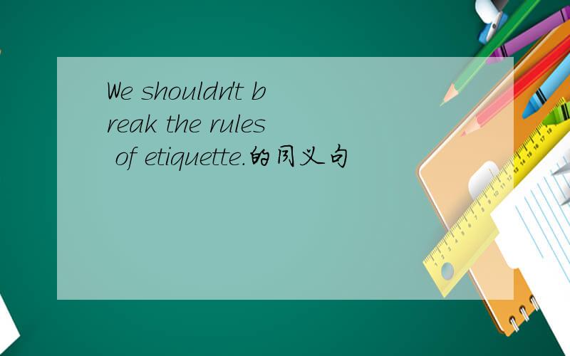 We shouldn't break the rules of etiquette.的同义句