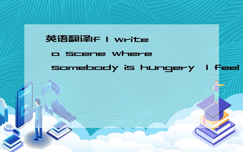 英语翻译If I write a scene where somebody is hungery,I feel hungry.Or angry,I feel angry.