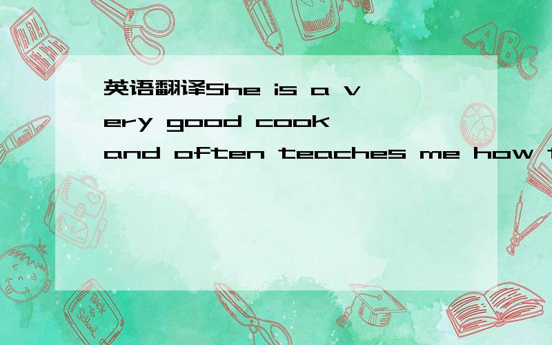 英语翻译She is a very good cook and often teaches me how to make many different kinds of dishes.