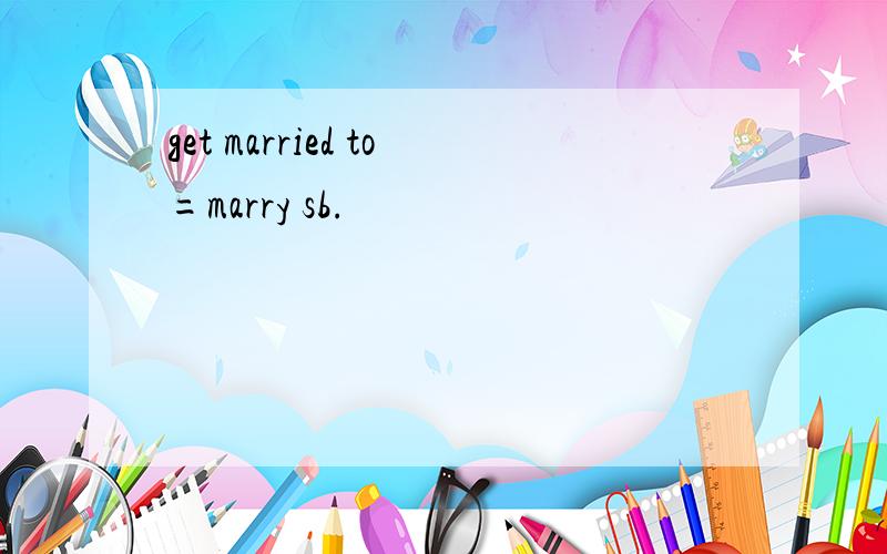 get married to=marry sb.