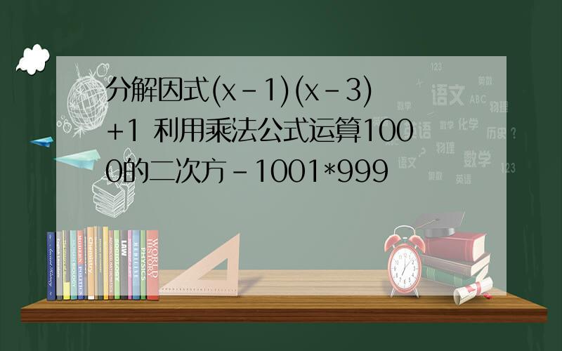 分解因式(x-1)(x-3)+1 利用乘法公式运算1000的二次方-1001*999