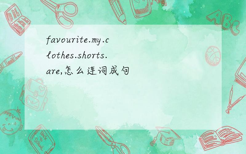 favourite.my.clothes.shorts.are,怎么连词成句
