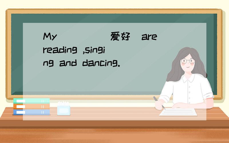 My____(爱好)are reading ,singing and dancing.