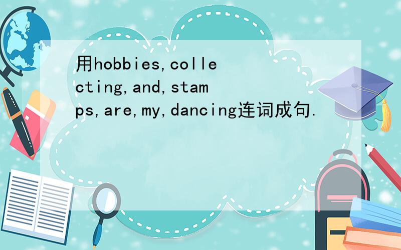 用hobbies,collecting,and,stamps,are,my,dancing连词成句.