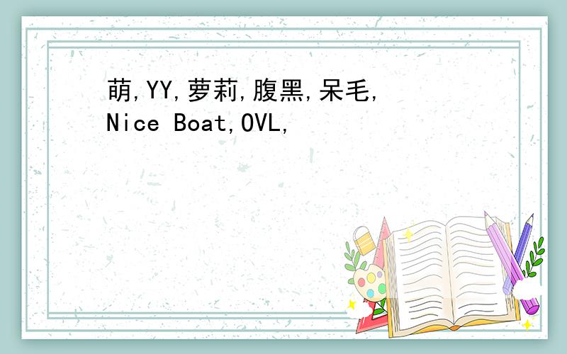 萌,YY,萝莉,腹黑,呆毛,Nice Boat,OVL,