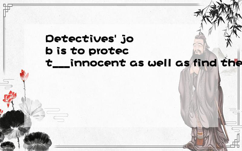 Detectives' job is to protect___innocent as well as find the guilty.A.a B.an C.the D./