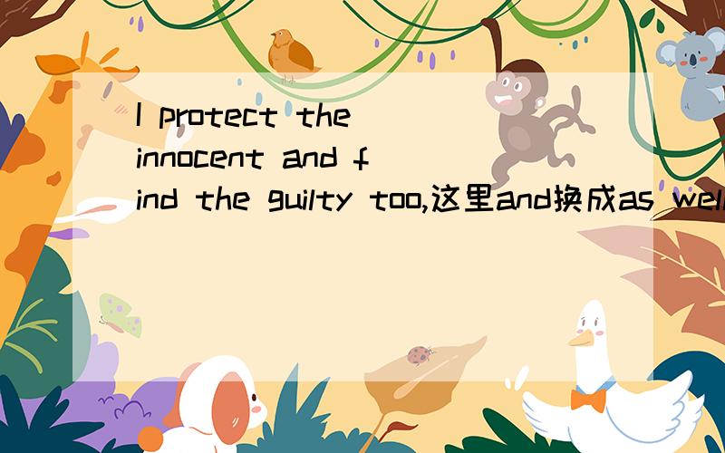 I protect the innocent and find the guilty too,这里and换成as well as后,too要不要去掉?还是保留