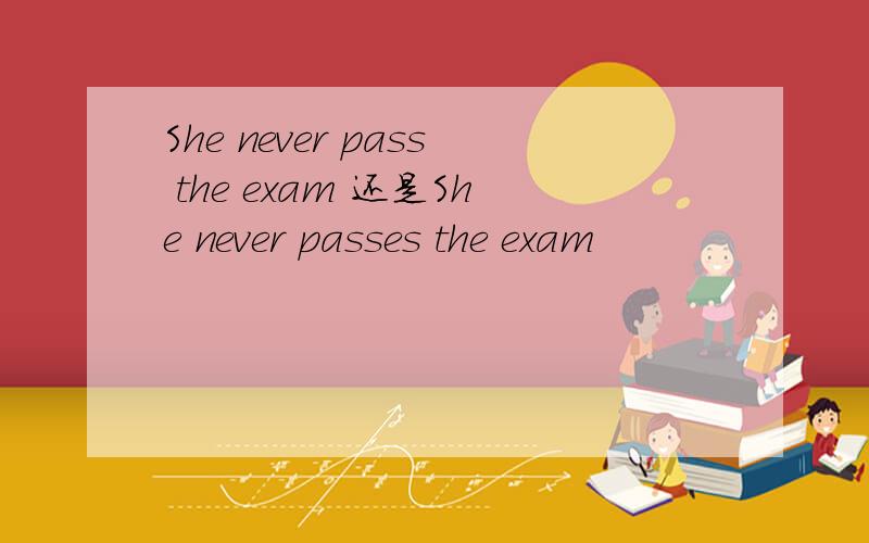 She never pass the exam 还是She never passes the exam