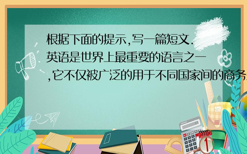根据下面的提示,写一篇短文.英语是世界上最重要的语言之一,它不仅被广泛的用于不同国家间的商务来往,而且还是许多国际会议的工作语言.2008年奥运会在北京举行,你看到许多中国人在做什