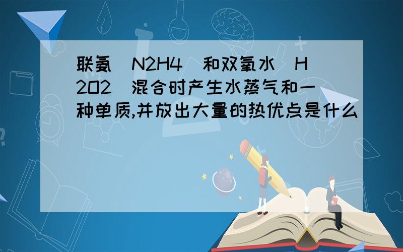 联氨(N2H4)和双氧水（H2O2）混合时产生水蒸气和一种单质,并放出大量的热优点是什么