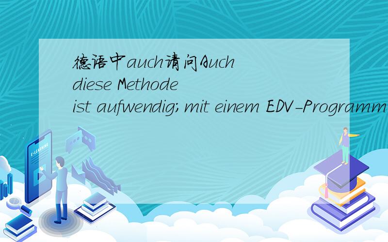 德语中auch请问Auch diese Methode ist aufwendig；mit einem EDV-Programm aber zu bewaltigen.中的auch,