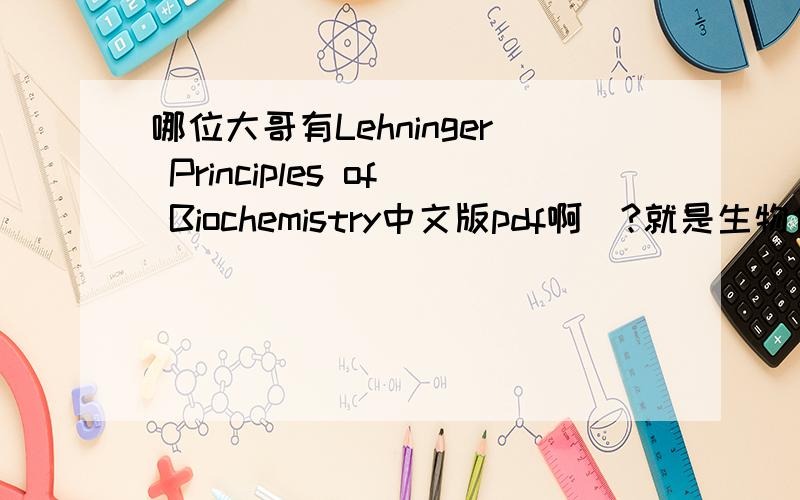 哪位大哥有Lehninger Principles of Biochemistry中文版pdf啊|?就是生物化工原理,中文版的!
