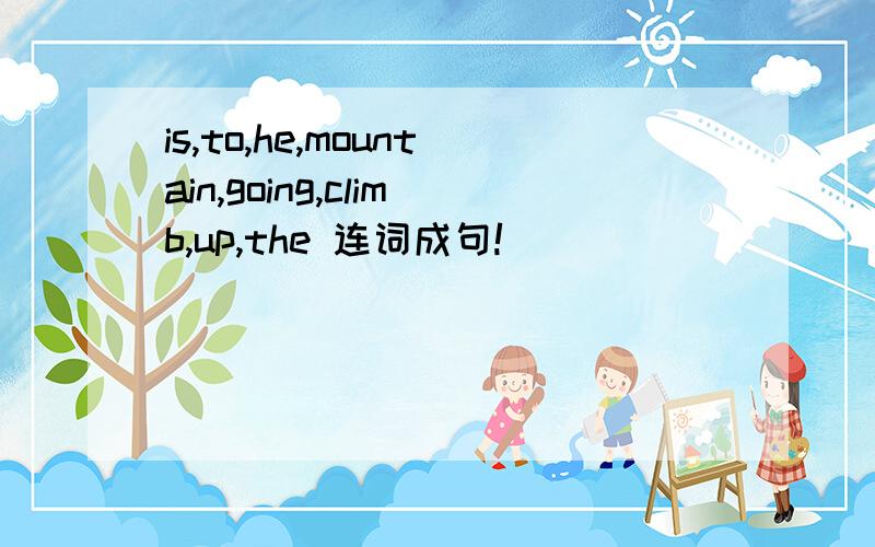 is,to,he,mountain,going,climb,up,the 连词成句!