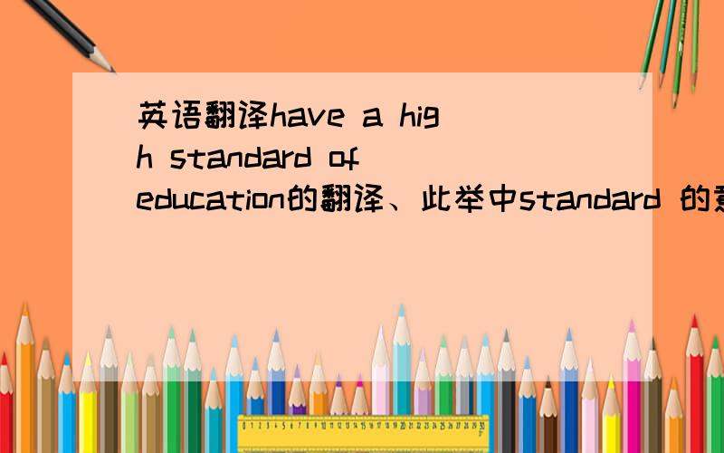英语翻译have a high standard of education的翻译、此举中standard 的意思、stand用法