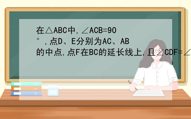 在△ABC中,∠ACB=90°,点D、E分别为AC、AB的中点,点F在BC的延长线上,且∠CDF=∠A求证：四边形DECF是平行四边形