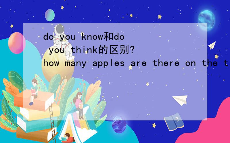 do you know和do you think的区别?how many apples are there on the tree do you know?是Do you know how many apples are there on the tree 还是Do you know how many apples there are on the tree do you think how many apples are there on the tree 这2