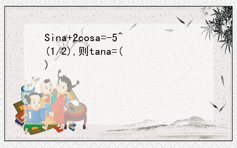 Sina+2cosa=-5^(1/2),则tana=( )