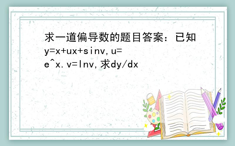 求一道偏导数的题目答案：已知y=x+ux+sinv,u=e^x.v=lnv,求dy/dx