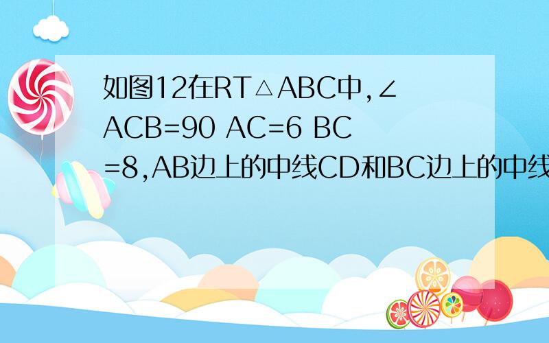 如图12在RT△ABC中,∠ACB=90 AC=6 BC=8,AB边上的中线CD和BC边上的中线AF交于点G则DG=?