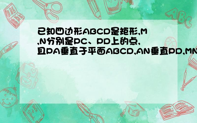 已知四边形ABCD是矩形,M,N分别是PC、PD上的点,且PA垂直于平面ABCD,AN垂直PD,MN垂直PC,求证AM垂直PC