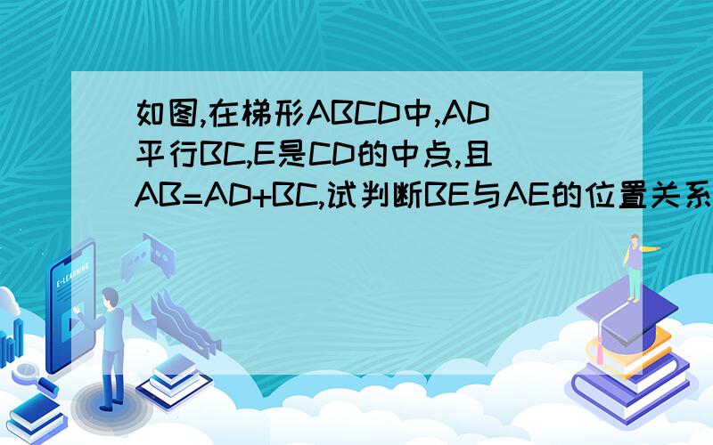 如图,在梯形ABCD中,AD平行BC,E是CD的中点,且AB=AD+BC,试判断BE与AE的位置关系,并写出推理过程.