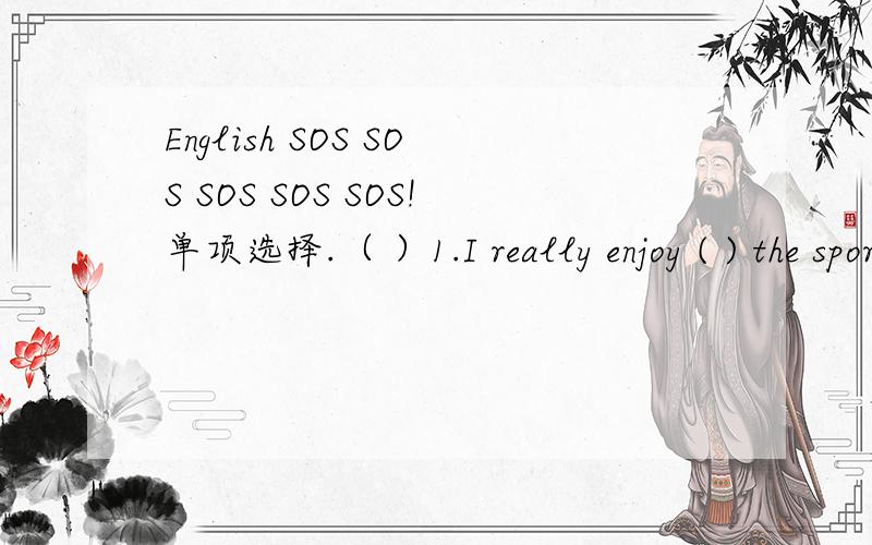 English SOS SOS SOS SOS SOS!单项选择.（ ）1.I really enjoy ( ) the sports news over the radio.A.listen B.listen to C.listening D.listening to( )2.His father came back ( )a March cold evening.A.at B.on C.in D.after( )3.I hope there is ( ) withe