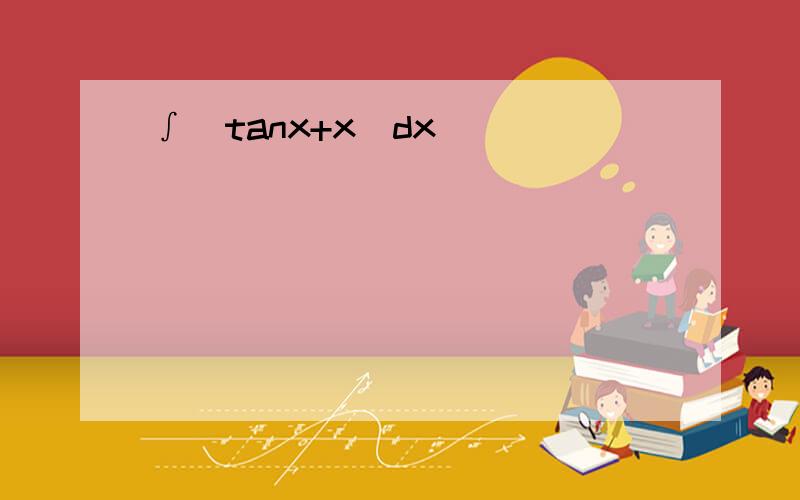 ∫(tanx+x)dx