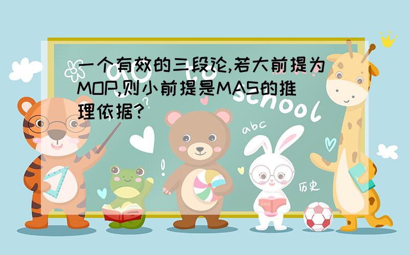 一个有效的三段论,若大前提为MOP,则小前提是MAS的推理依据?