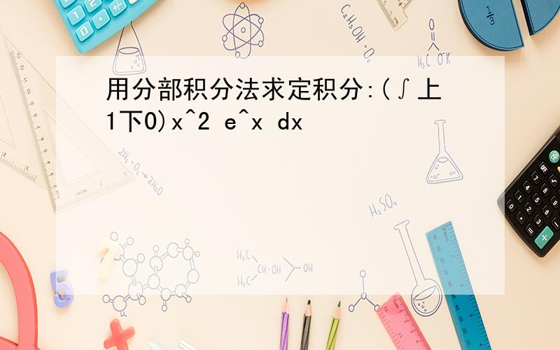 用分部积分法求定积分:(∫上1下0)x^2 e^x dx