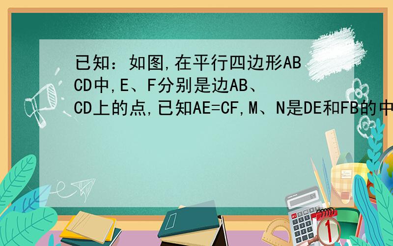 已知：如图,在平行四边形ABCD中,E、F分别是边AB、CD上的点,已知AE=CF,M、N是DE和FB的中点,求证：四边形ENFM是平行四边形.