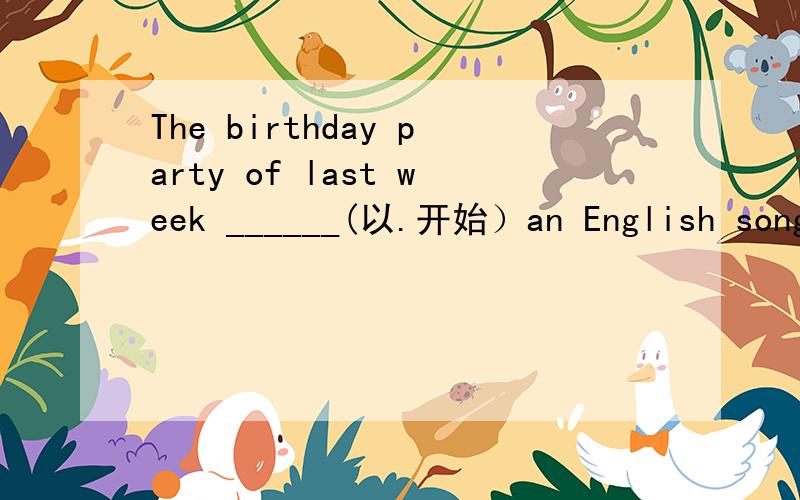 The birthday party of last week ______(以.开始）an English song短语