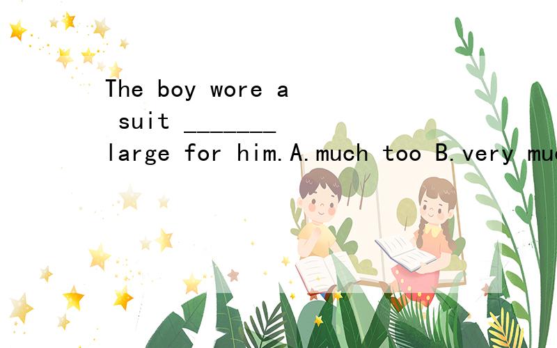 The boy wore a suit _______ large for him.A.much too B.very much C.too much D.many toosuit可数吗?这些选项的区别在哪里?求讲解应选哪一个