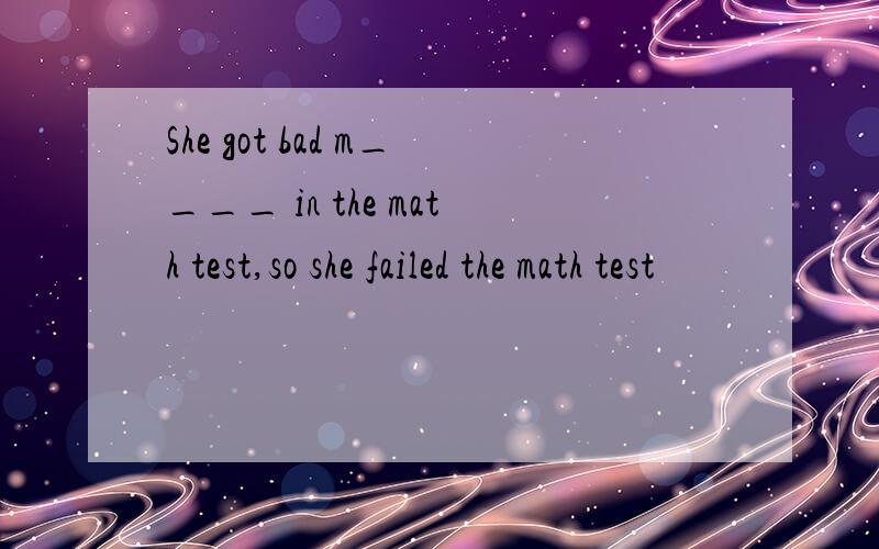 She got bad m____ in the math test,so she failed the math test