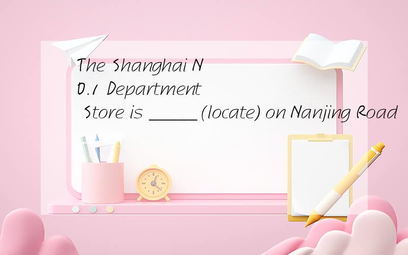 The Shanghai NO.1 Department Store is _____（locate） on Nanjing Road