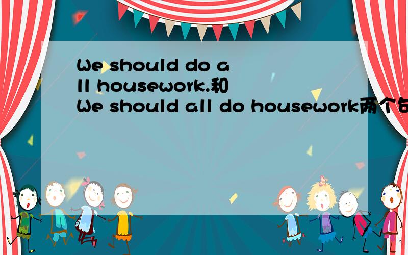 We should do all housework.和We should all do housework两个句子哪个对?
