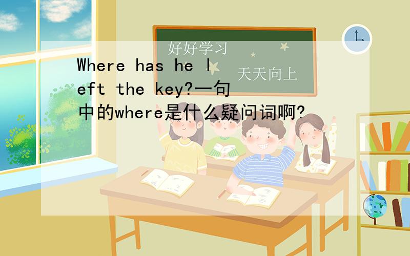 Where has he left the key?一句中的where是什么疑问词啊?