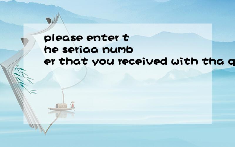 please enter the seriaa number that you received with tha qurchase of the program 是什么意思