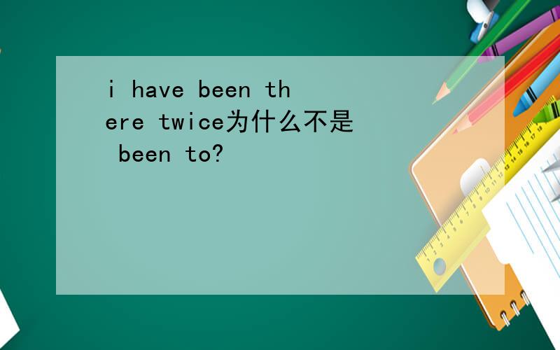 i have been there twice为什么不是 been to?