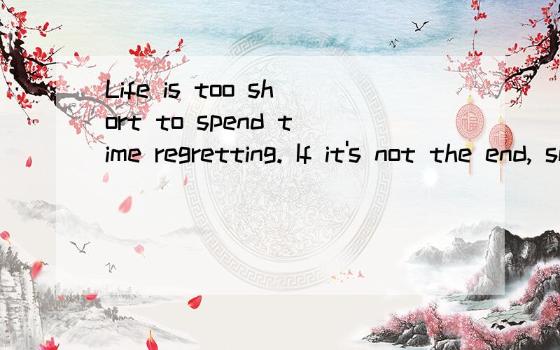 Life is too short to spend time regretting. If it's not the end, smile and keep on going.Holiday is gong,and welcoming the new start!是什么意思?