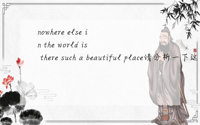 nowhere else in the world is there such a beautiful place请分析一下这个句子的结构谢谢