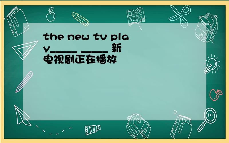 the new tv play_____ _____ 新电视剧正在播放
