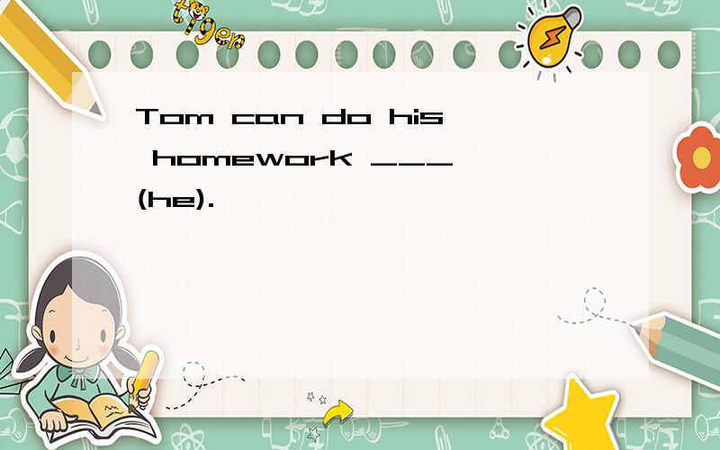 Tom can do his homework ___ (he).