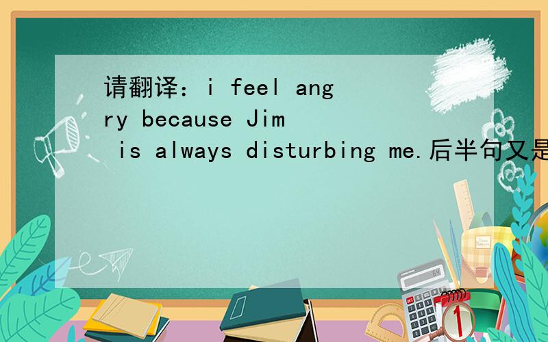 请翻译：i feel angry because Jim is always disturbing me.后半句又是always,又是进行时,怎么翻译