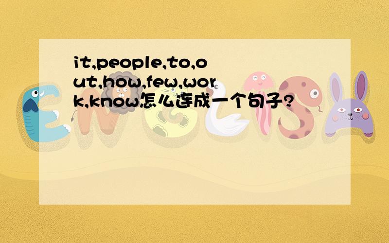 it,people,to,out,how,few,work,know怎么连成一个句子?