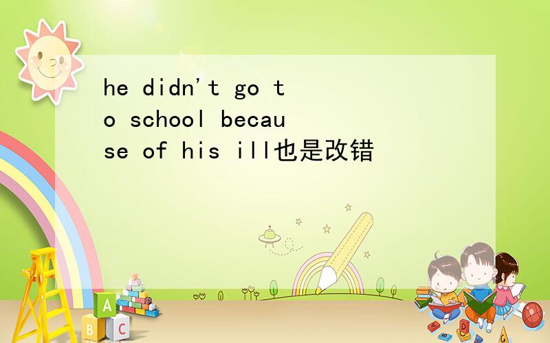 he didn't go to school because of his ill也是改错