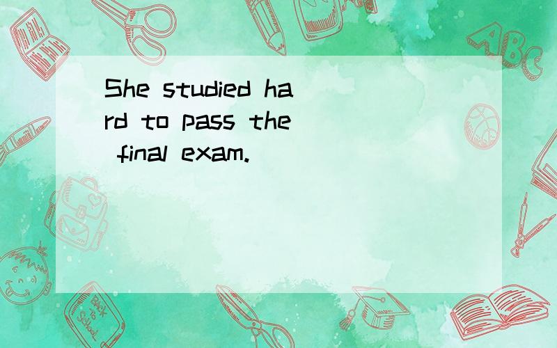 She studied hard to pass the final exam.