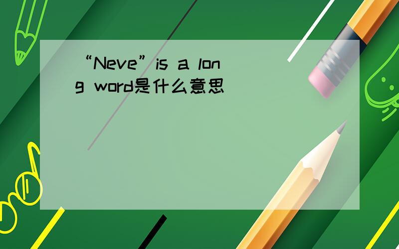 “Neve”is a long word是什么意思