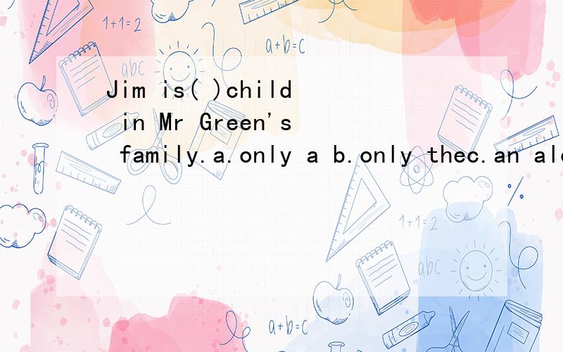 Jim is( )child in Mr Green's family.a.only a b.only thec.an aloneD.the noly