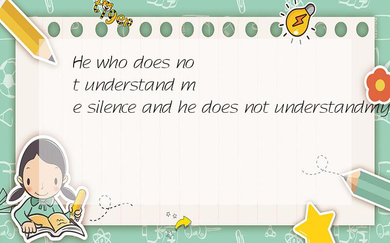 He who does not understand me silence and he does not understandmy word翻译下是什么意思?